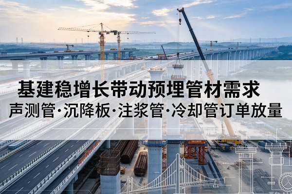 临武基建稳增长带动预埋监测管材需求，声测管、沉降板、注浆管订单持续放量